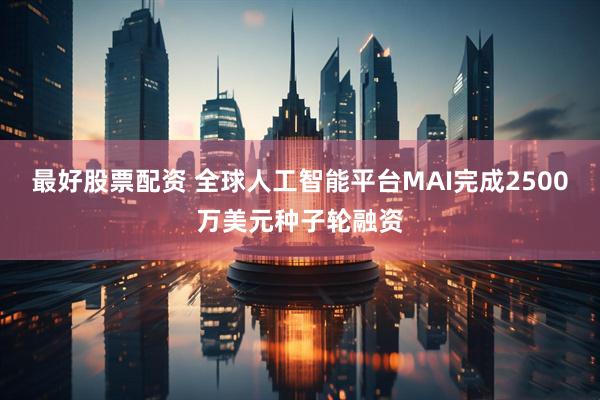 最好股票配资 全球人工智能平台MAI完成2500万美元种子轮融资