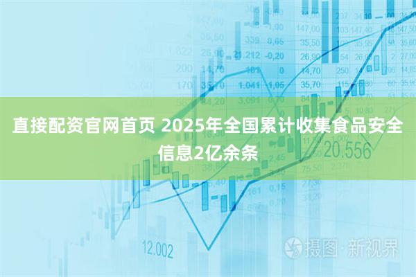 直接配资官网首页 2025年全国累计收集食品安全信息2亿余条