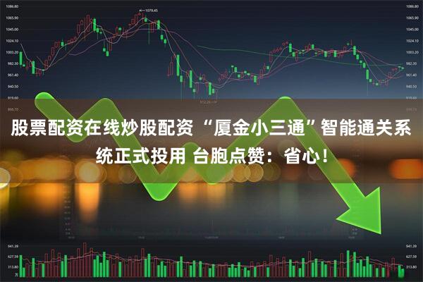 股票配资在线炒股配资 “厦金小三通”智能通关系统正式投用 台胞点赞：省心！
