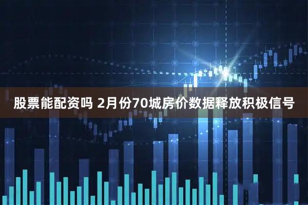 股票能配资吗 2月份70城房价数据释放积极信号