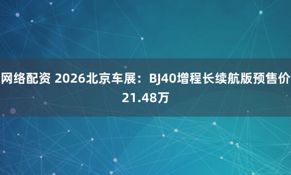 网络配资 2026北京车展：BJ40增程长续航版预售价21.48万