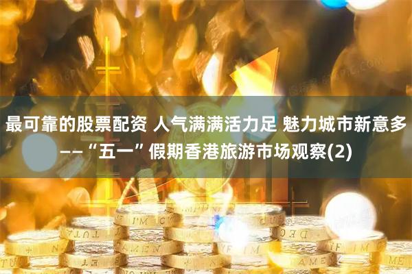 最可靠的股票配资 人气满满活力足 魅力城市新意多——“五一”假期香港旅游市场观察(2)