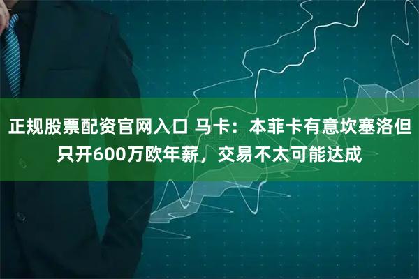 正规股票配资官网入口 马卡：本菲卡有意坎塞洛但只开600万欧年薪，交易不太可能达成