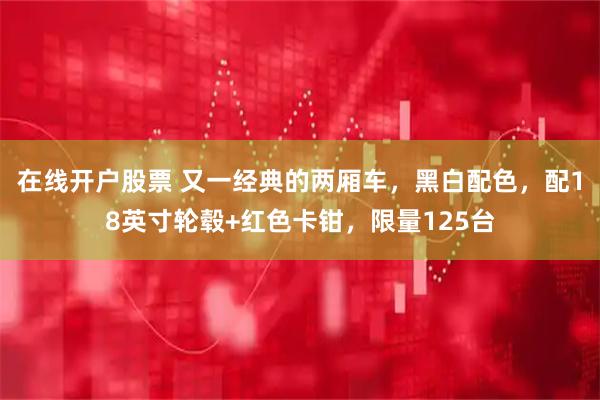 在线开户股票 又一经典的两厢车，黑白配色，配18英寸轮毂+红色卡钳，限量125台
