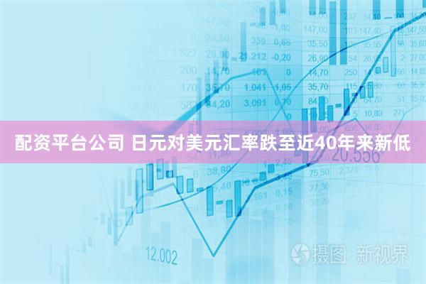 配资平台公司 日元对美元汇率跌至近40年来新低