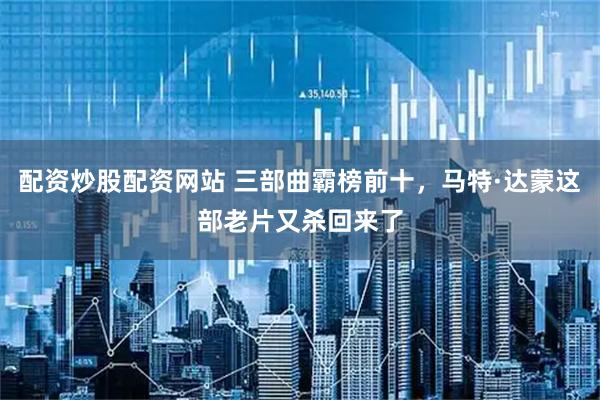 配资炒股配资网站 三部曲霸榜前十，马特·达蒙这部老片又杀回来了