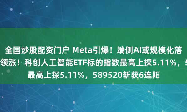 全国炒股配资门户 Meta引爆！端侧AI或规模化落地？SOC芯片强势领涨！科创人工智能ETF标的指数最高上探5.11%，589520斩获6连阳