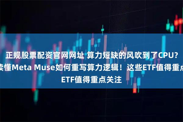 正规股票配资官网网址 算力短缺的风吹到了CPU？一文读懂Meta Muse如何重写算力逻辑！这些ETF值得重点关注